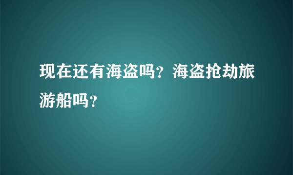 现在还有海盗吗？海盗抢劫旅游船吗？