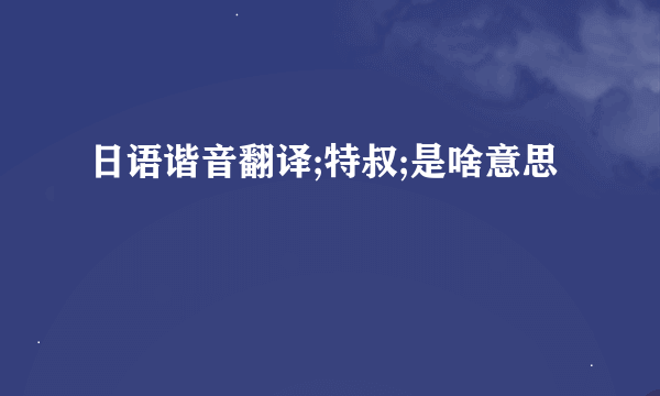 日语谐音翻译;特叔;是啥意思