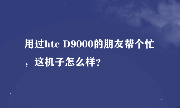 用过htc D9000的朋友帮个忙，这机子怎么样？