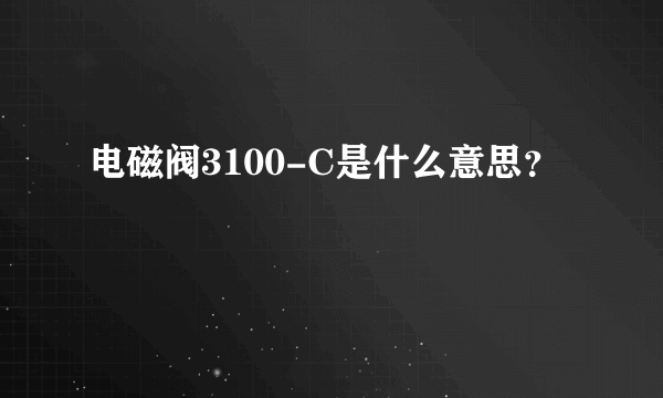 电磁阀3100-C是什么意思？