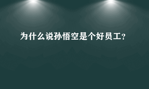 为什么说孙悟空是个好员工？