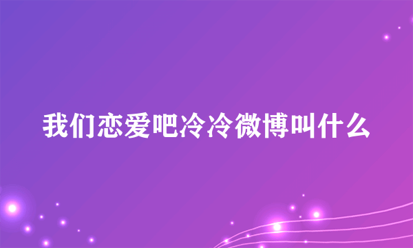 我们恋爱吧冷冷微博叫什么