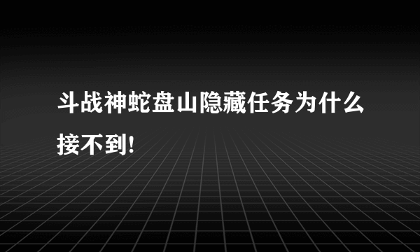 斗战神蛇盘山隐藏任务为什么接不到!