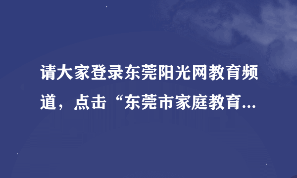 请大家登录东莞阳光网教育频道，点击“东莞市家庭教育电影月活动''专栏观看亲子。看完后写观后感。