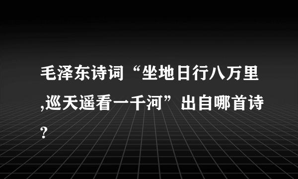 毛泽东诗词“坐地日行八万里,巡天遥看一千河”出自哪首诗?