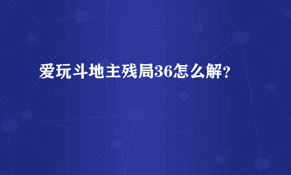 爱玩斗地主残局36怎么解？