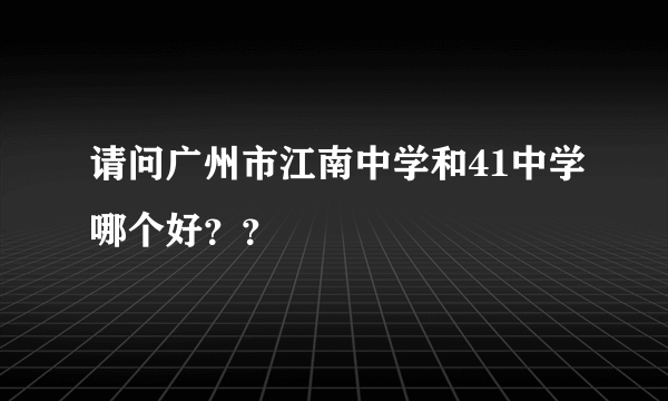 请问广州市江南中学和41中学哪个好？？