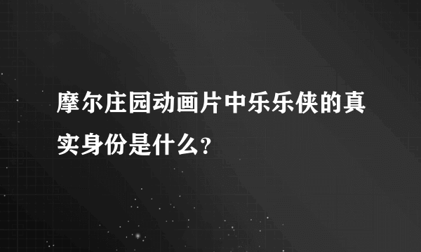 摩尔庄园动画片中乐乐侠的真实身份是什么？