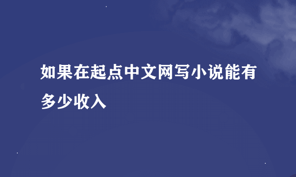 如果在起点中文网写小说能有多少收入