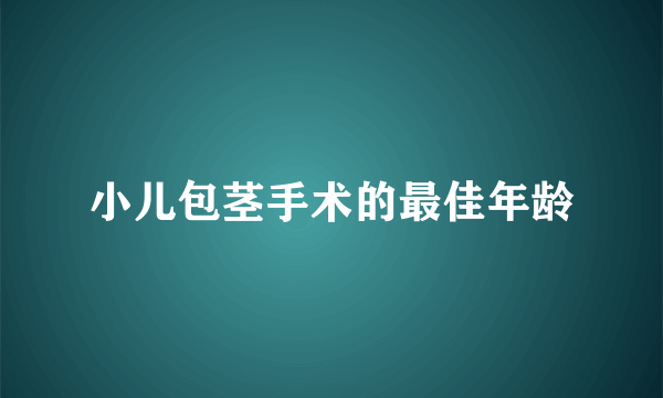 小儿包茎手术的最佳年龄