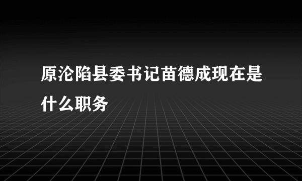 原沦陷县委书记苗德成现在是什么职务