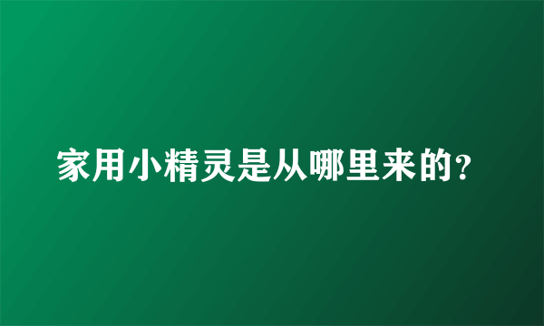 家用小精灵是从哪里来的？