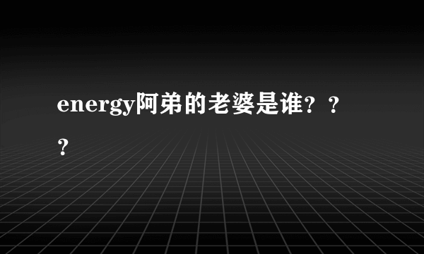 energy阿弟的老婆是谁？？？