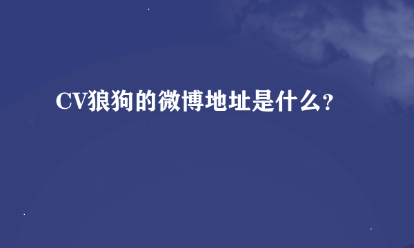 CV狼狗的微博地址是什么？