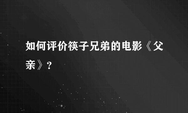 如何评价筷子兄弟的电影《父亲》？