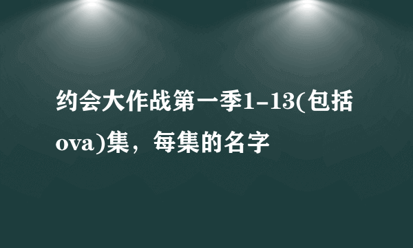 约会大作战第一季1-13(包括ova)集，每集的名字