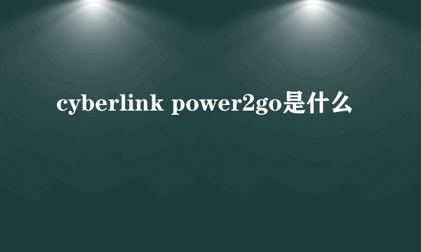 cyberlink power2go是什么