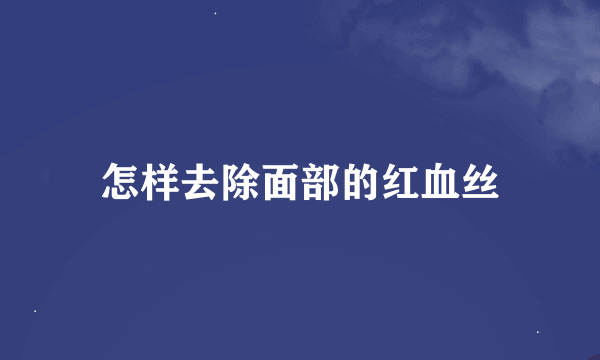 怎样去除面部的红血丝