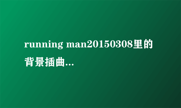 running man20150308里的背景插曲都有哪些