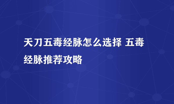 天刀五毒经脉怎么选择 五毒经脉推荐攻略