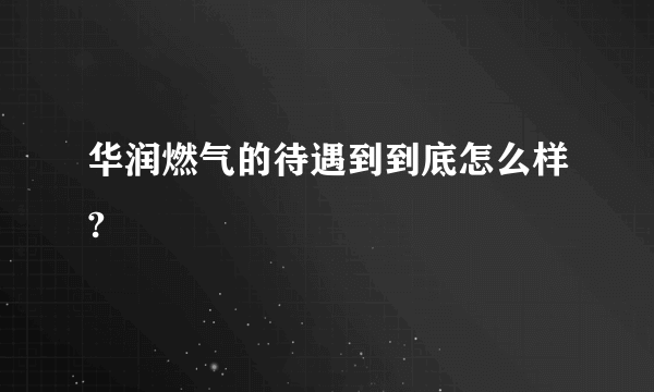 华润燃气的待遇到到底怎么样?