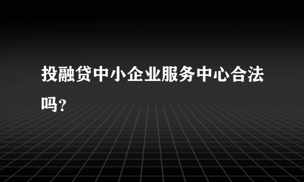 投融贷中小企业服务中心合法吗？