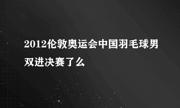 2012伦敦奥运会中国羽毛球男双进决赛了么