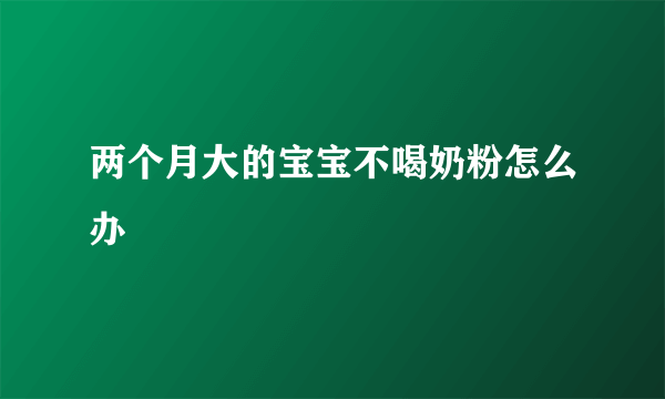 两个月大的宝宝不喝奶粉怎么办