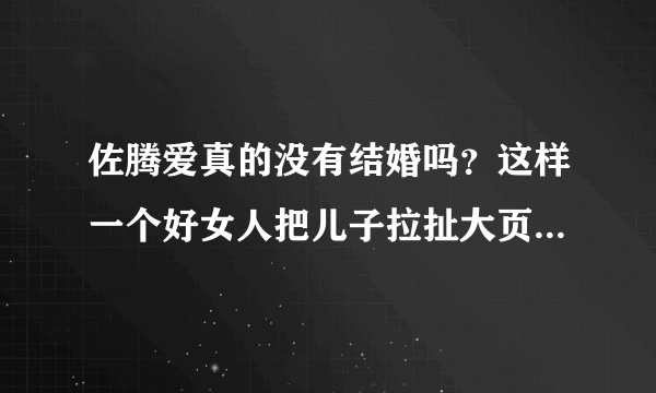 佐腾爱真的没有结婚吗？这样一个好女人把儿子拉扯大页的太坚强了！