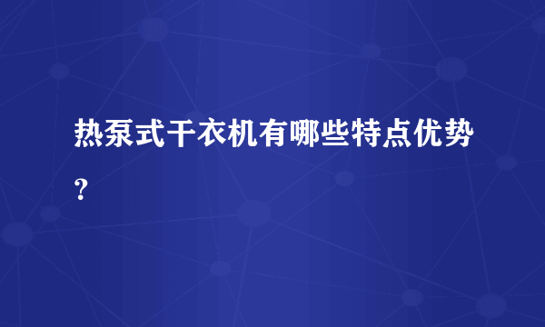 热泵式干衣机有哪些特点优势？