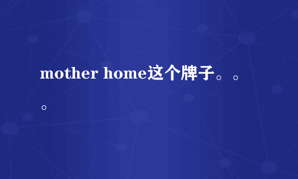 mother home这个牌子。。。