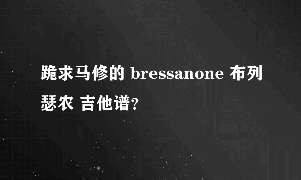 跪求马修的 bressanone 布列瑟农 吉他谱？