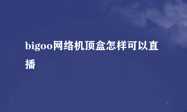 bigoo网络机顶盒怎样可以直播