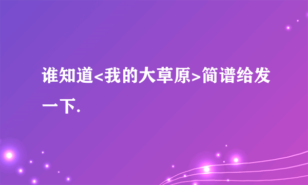 谁知道<我的大草原>简谱给发一下.