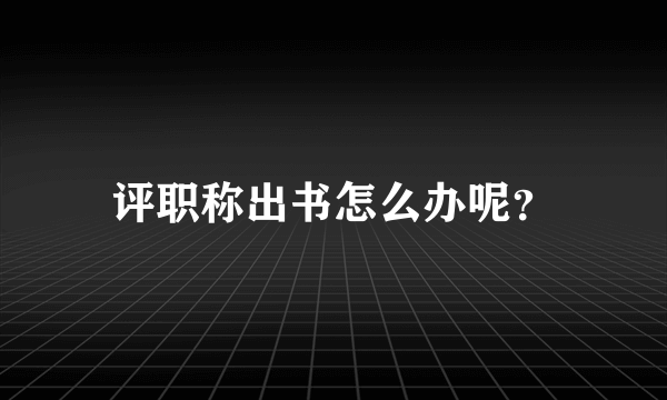 评职称出书怎么办呢？