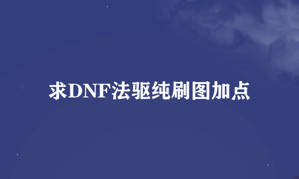 求DNF法驱纯刷图加点