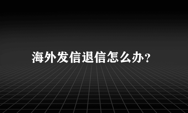 海外发信退信怎么办？