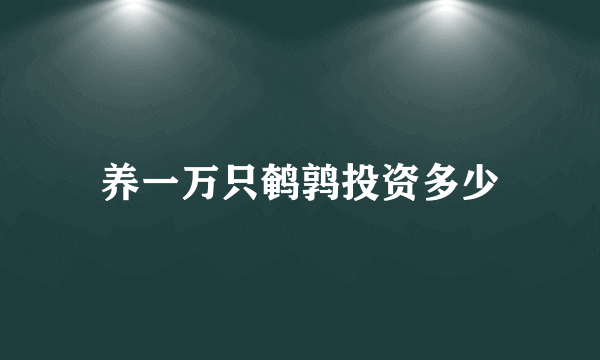 养一万只鹌鹑投资多少