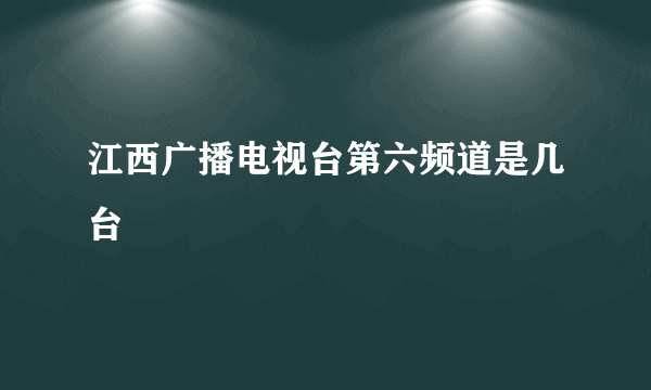 江西广播电视台第六频道是几台