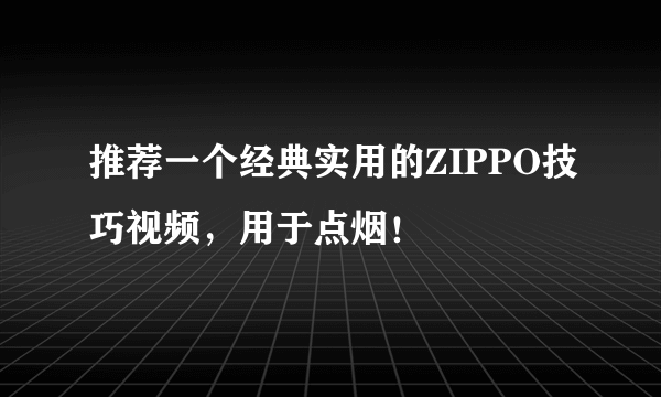 推荐一个经典实用的ZIPPO技巧视频，用于点烟！