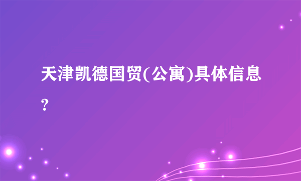 天津凯德国贸(公寓)具体信息？