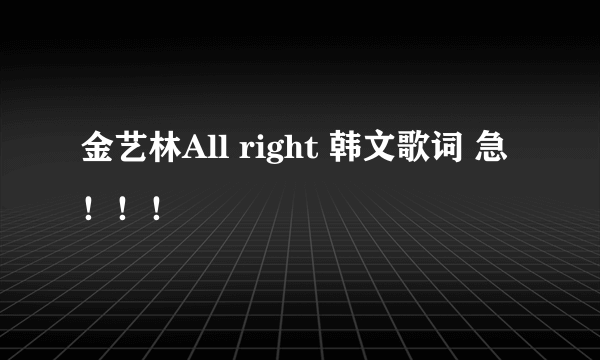 金艺林All right 韩文歌词 急！！！