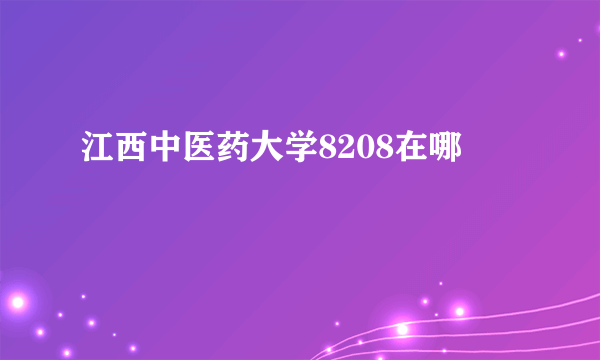 江西中医药大学8208在哪