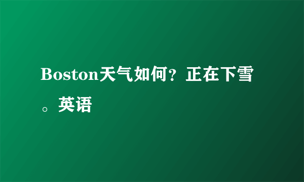 Boston天气如何？正在下雪。英语