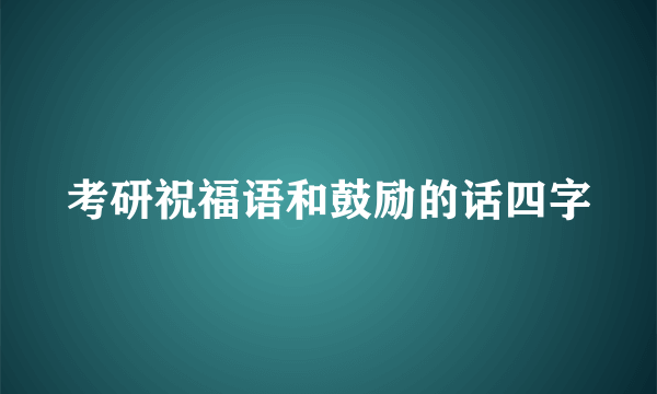 考研祝福语和鼓励的话四字