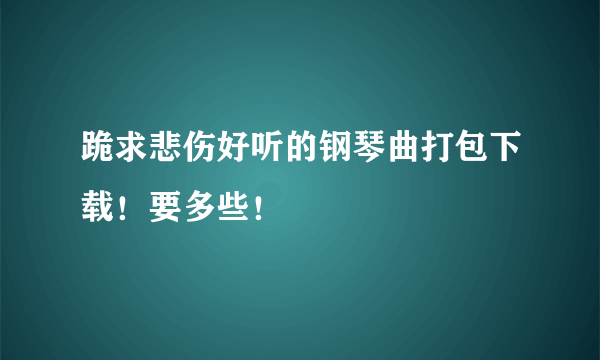 跪求悲伤好听的钢琴曲打包下载！要多些！