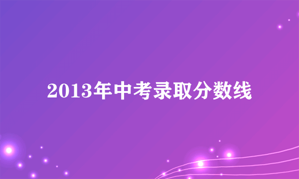 2013年中考录取分数线