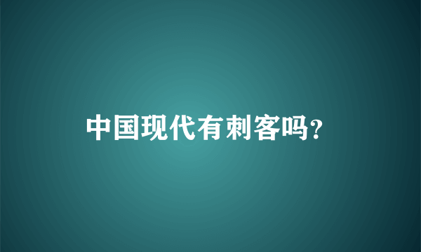 中国现代有刺客吗？