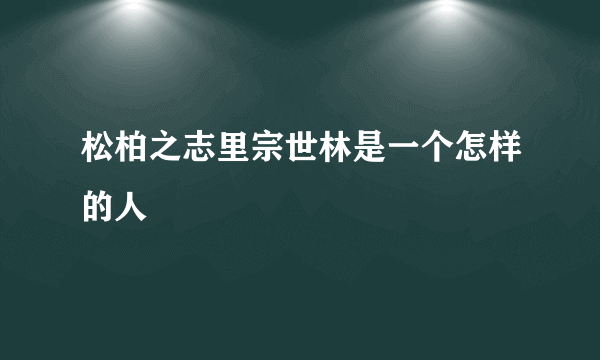 松柏之志里宗世林是一个怎样的人