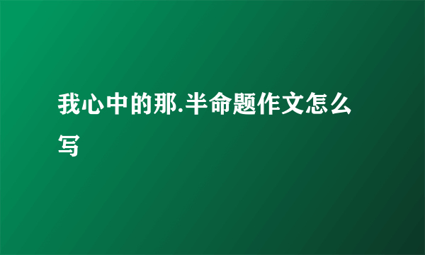 我心中的那.半命题作文怎么写